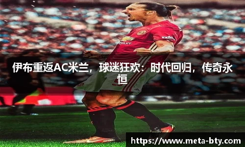 伊布重返AC米兰，球迷狂欢：时代回归，传奇永恒