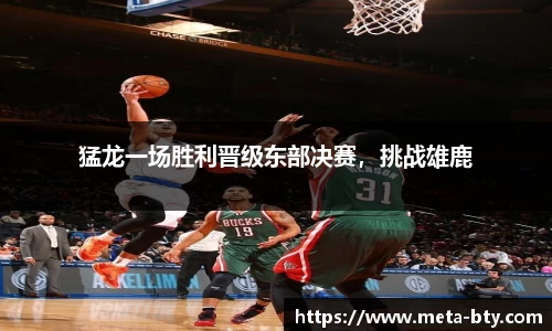 猛龙一场胜利晋级东部决赛，挑战雄鹿