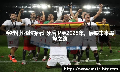 塞维利亚续约西班牙后卫至2025年，展望未来辉煌之路
