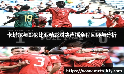 卡塔尔与哥伦比亚精彩对决直播全程回顾与分析