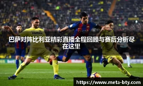 巴萨对阵比利亚精彩直播全程回顾与赛后分析尽在这里