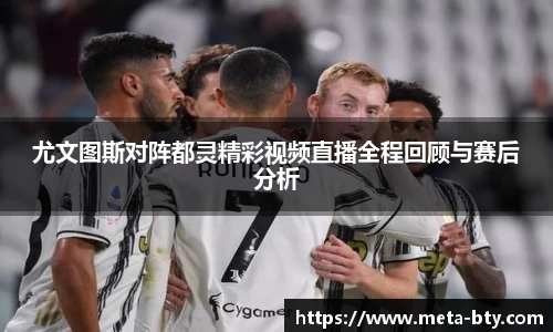 尤文图斯对阵都灵精彩视频直播全程回顾与赛后分析