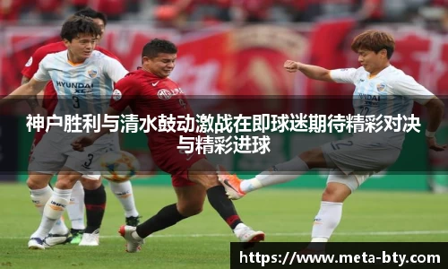 神户胜利与清水鼓动激战在即球迷期待精彩对决与精彩进球