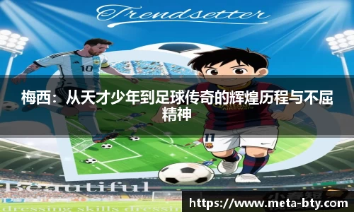 梅西：从天才少年到足球传奇的辉煌历程与不屈精神