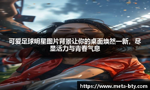 可爱足球明星图片背景让你的桌面焕然一新，尽显活力与青春气息